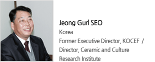 Jeong Gurl SEO Korea  Former Executive Director, KOCEF  / Director, Ceramic and Culture Research Institute