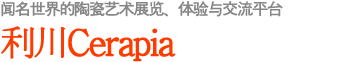 闻名世界的陶瓷艺术展览、体验与交流平台——利川Cerapia