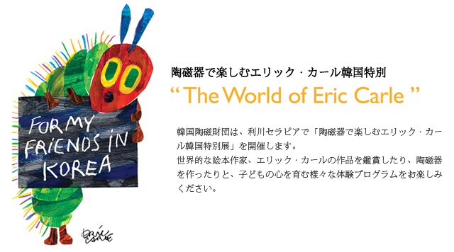 韓国陶磁財団は、利川セラピアで「陶磁器で楽しむエリック・カール韓国特別展」を開催します。
世界的な絵本作家、エリック・カールの作品を鑑賞したり、陶磁器を作ったりと、子どもの心を育む様々な体験プログラムをお楽しみください。
.